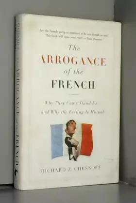 Couverture du produit · The Arrogance Of The French: Why They Can't Stand Us--And Why The Feeling Is Mutual