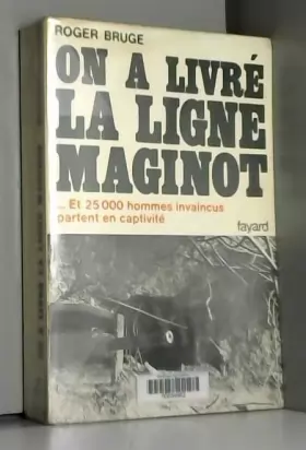 Couverture du produit · On a livré la Ligne Maginot ... Et 25000 hommes invaincus partent en captivité