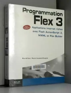 Couverture du produit · Programmation Flex 3 : Applications Internet riches avec Flash ActionScript 3, MXML et Flex Builder