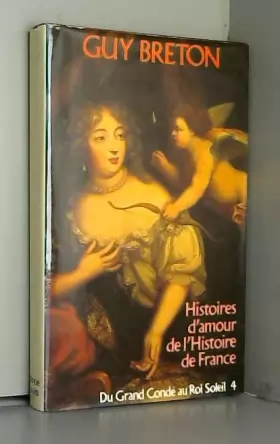 Couverture du produit · Histoire d'amour de l'Histoire de France. Volume 4. Du Grand Condé au Roi Soleil.