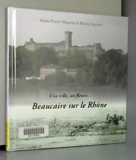 Couverture du produit · Beaucaire sur le Rhône : Une ville, un fleuve.