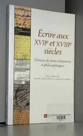 Couverture du produit · Écrire aux XVIIe et XVIIIe siècles : Genèses de textes littéraires et philosophiques