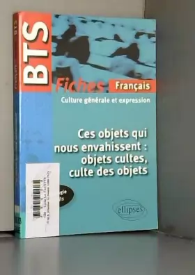 Couverture du produit · BTS 2014-2015 Français Fiches Culture Générale et Expression Ces Objets qui nous Envahissent Objet Culte, Culte des Objets