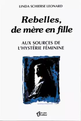 Couverture du produit · Rebelles de mère en fille. Aux sources de l'hystérie féminine.