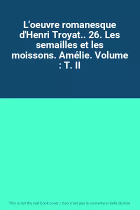 Couverture du produit · L'oeuvre romanesque d'Henri Troyat.. 26. Les semailles et les moissons. Amélie. Volume : T. II