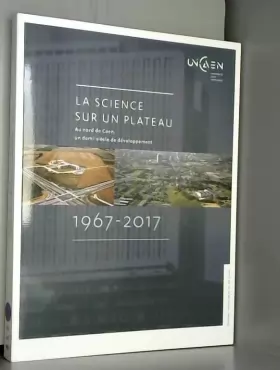 Couverture du produit · La science sur un plateau : Au nord de Caen, un demi-siècle de développement 1967-2017