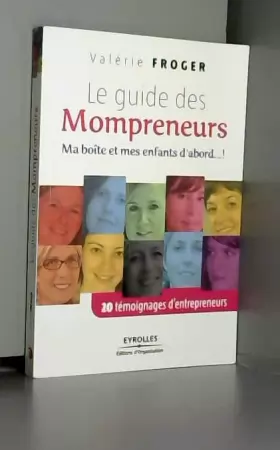 Valérie FROGER - Le guide des Mompreneurs: Ma boîte et mes enfants d'abord...! 20 témoignages d'entrepreneurs.