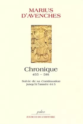 Marius Evêque d'Avenches - Chronique 455-581: Suivie de sa Continuation jusqu'à l'année 615, Edition bilingue français-latin