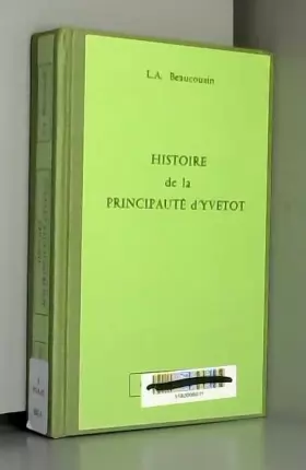 Couverture du produit · Histoire de la principauté d'Yvetot, ses rois, ses seigneurs, par L.-A. Beaucousin