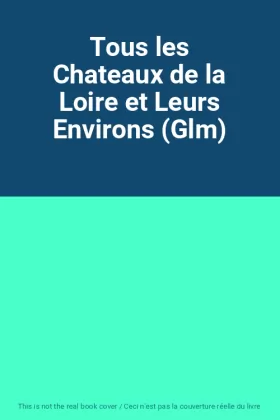 Couverture du produit · Tous les Chateaux de la Loire et Leurs Environs (Glm)