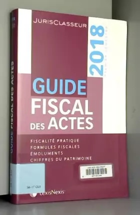 Couverture du produit · Guide fiscal des actes - Premier semestre 2018: Fiscalité pratique. Formules fiscales. Emoluments. Chiffres du patrimoine