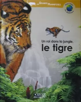 Couverture du produit · Un roi dans la jungle, le tigre (Atlas junior des animaux) [Relié]