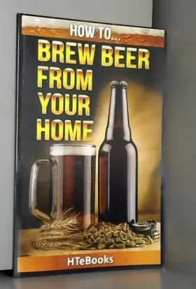 Couverture du produit · How To Brew Beer From Your Home: Quick Start Guide
