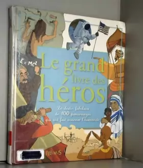 Couverture du produit · Le grand livre des héros : Le destin fabuleux de 100 personnages qui ont fait avancer l'humanité