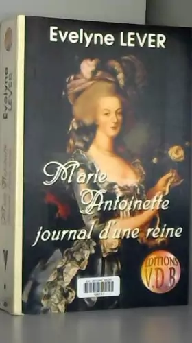 Évelyne Lever - Marie-Antoinette, journal d'une reine