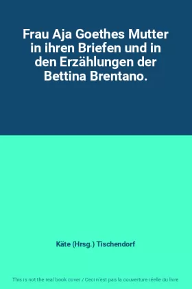 Couverture du produit · Frau Aja Goethes Mutter in ihren Briefen und in den Erzählungen der Bettina Brentano.