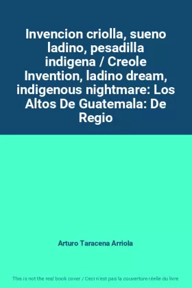 Couverture du produit · Invencion criolla, sueno ladino, pesadilla indigena / Creole Invention, ladino dream, indigenous nightmare: Los Altos De Guatem