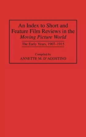 Couverture du produit · An Index to Short and Feature Film Reviews in the Moving Picture World: The Early Years, 1907-1915