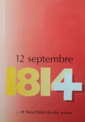 Couverture du produit · 12 septembre 1814 ... et Neuchâtel devint suisse