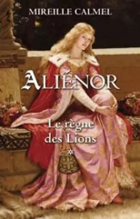 Mireille Calmel - ALIENOR LE REGNE DES LIONS
