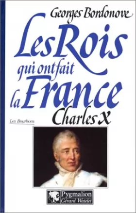 Couverture du produit · Les Rois qui ont fait la France, les Bourbons : Charles X, dernier Roi de France et de Navarre
