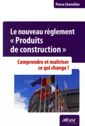 Couverture du produit · Le nouveau règlement Produits de construction : Comprendre et maîtriser ce qui change!