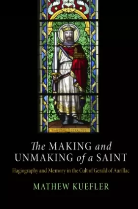 Couverture du produit · The Making and Unmaking of a Saint: Hagiography and Memory in the Cult of Gerald of Aurillac