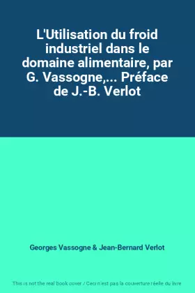 L'Utilisation du froid industriel dans le domaine alimentaire, par G. Vassogne,... Préface de J.-B. Verlot - Georges Vassogne et Jean-Bernard Verlot