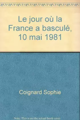 Le jour où la France a basculé, 10 mai 1981 - Coignard Sophie