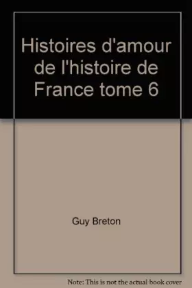 Histoires d'amour de l'histoire de France tome 6 - Guy Breton