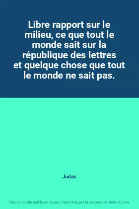 Libre rapport sur le milieu, ce que tout le monde sait sur la république des lettres et quelque chose que tout le monde ne sait - Judas