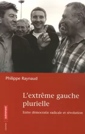 Philippe Raynaud - L'extrême gauche plurielle : Entre démocratie radicale et révolution