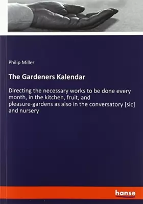 Couverture du produit · The Gardeners Kalendar: Directing the necessary works to be done every month, in the kitchen, fruit, and pleasure-gardens as al