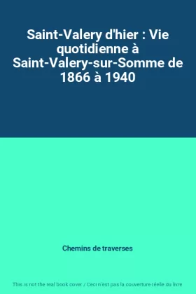 Couverture du produit · Saint-Valery d'hier : Vie quotidienne à Saint-Valery-sur-Somme de 1866 à 1940