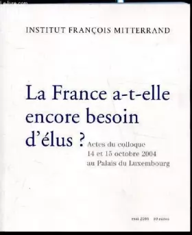 Couverture du produit · La france a-t-elle encore besoin d'élus ? actes du colloque des 14 et 15 octobre 2004 au palais du luxembourg.