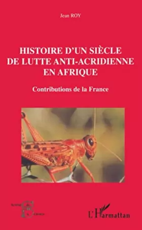 Couverture du produit · HISTOIRE D'UN SIÈCLE DE LUTTE ANTI-ACRIDIENNE EN AFRIQUE: Contributions de la France