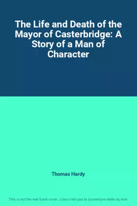 Couverture du produit · The Life and Death of the Mayor of Casterbridge: A Story of a Man of Character