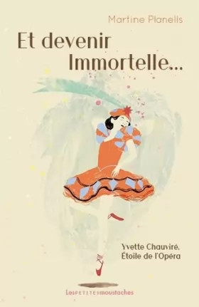 Couverture du produit · Et devenir Immortelle...: Yvette Chauviré, Étoile de l'Opéra