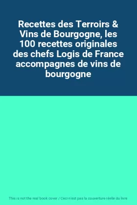Couverture du produit · Recettes des Terroirs & Vins de Bourgogne, les 100 recettes originales des chefs Logis de France accompagnes de vins de bourgog