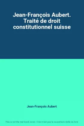 Couverture du produit · Jean-François Aubert. Traité de droit constitutionnel suisse