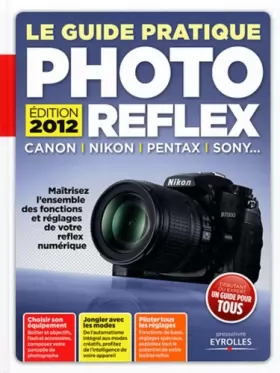 Couverture du produit · Le Guide Pratique Photo Reflex : Canon, Nikon, Pentax, Sony... Maîtrisez l'ensemble des fonctions et réglages de votre reflex n