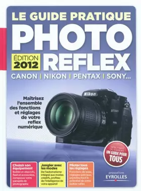 Couverture du produit · Le Guide Pratique Photo Reflex : Canon, Nikon, Pentax, Sony... Maîtrisez l'ensemble des fonctions et réglages de votre reflex n