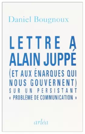 Couverture du produit · Lettre à Alain Juppé, et aux énarques qui nous gouvernent : Sur un persistant problème de communication
