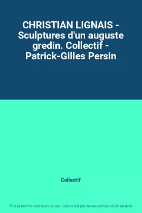 Couverture du produit · CHRISTIAN LIGNAIS - Sculptures d'un auguste gredin. Collectif - Patrick-Gilles Persin