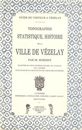 Couverture du produit · Guide du visiteur à Vézelay, topographie, statistique, histoire de la ville de Vézelay, par M. Sommet