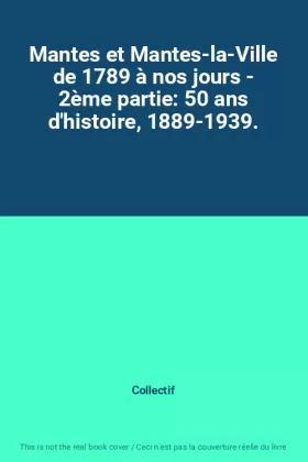 Couverture du produit · Mantes et Mantes-la-Ville de 1789 à nos jours - 2ème partie: 50 ans d'histoire, 1889-1939.