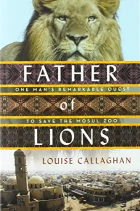 Couverture du produit · Father of Lions: The Remarkable True Story of the Mosul Zoo Rescue