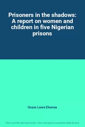 Couverture du produit · Prisoners in the shadows: A report on women and children in five Nigerian prisons