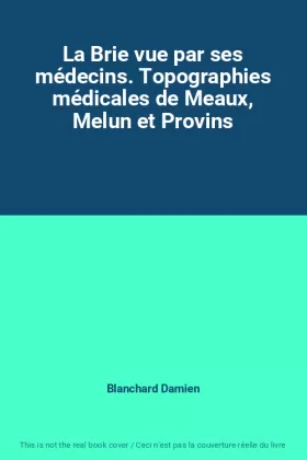 Couverture du produit · La Brie vue par ses médecins. Topographies médicales de Meaux, Melun et Provins