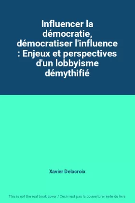 Couverture du produit · Influencer la démocratie, démocratiser l'influence : Enjeux et perspectives d'un lobbyisme démythifié
